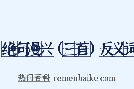 绝句漫兴（三首）反义词是什么意思的图片